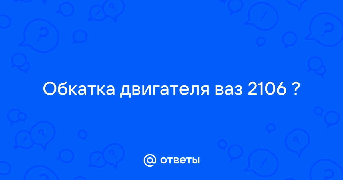 Как обкатать двигатель | Форум ВАЗ , , , , и Тюнинг, переделки, ремонт.