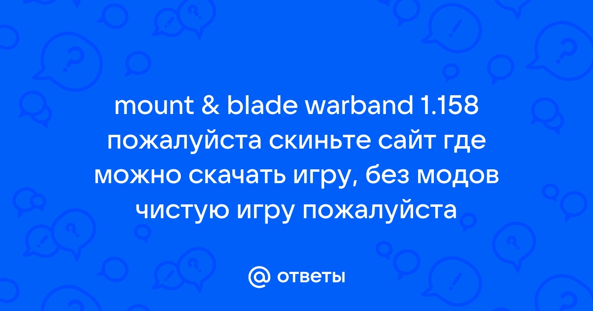 Ответы Mail.Ru: Mount & Blade Warband 1.158 Пожалуйста Скиньте.