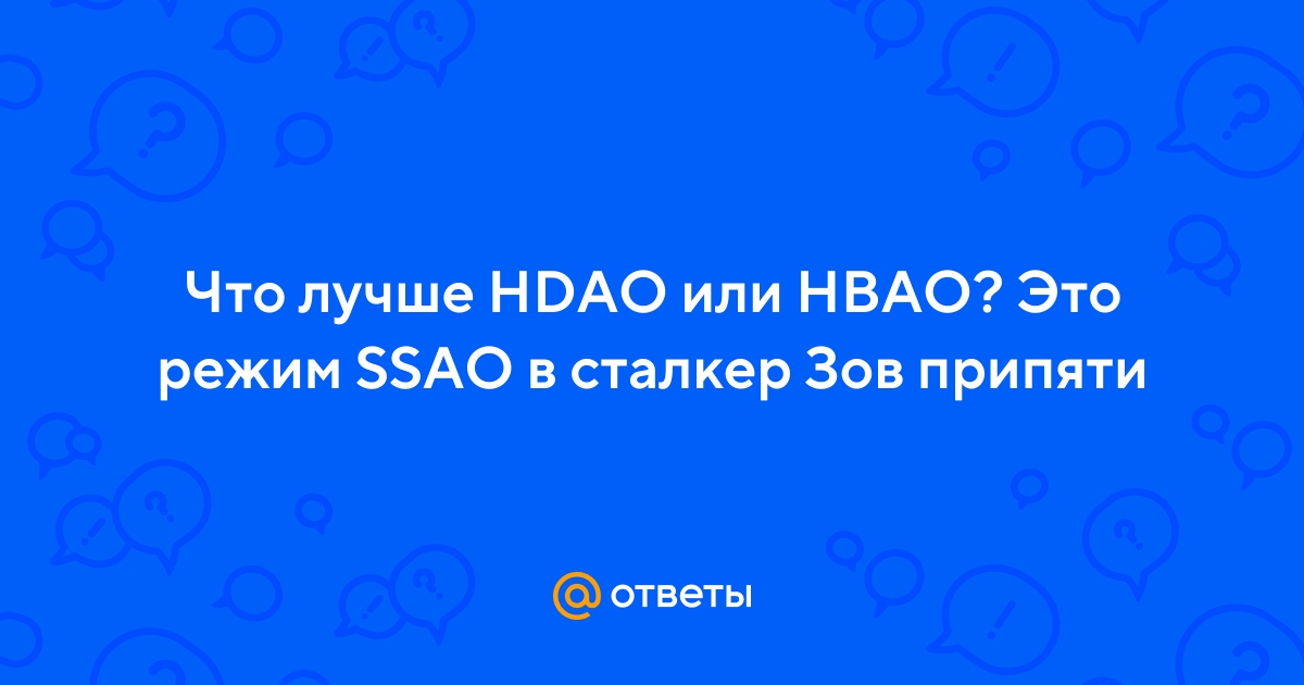 Ответы Что лучше Hdao или Hbao Это режим Ssao в сталкер Зов припяти 5341