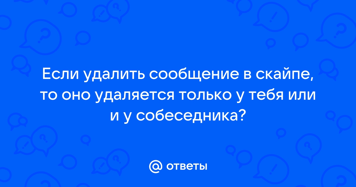 Если в скайпе удалить сообщение удалится ли оно у собеседника