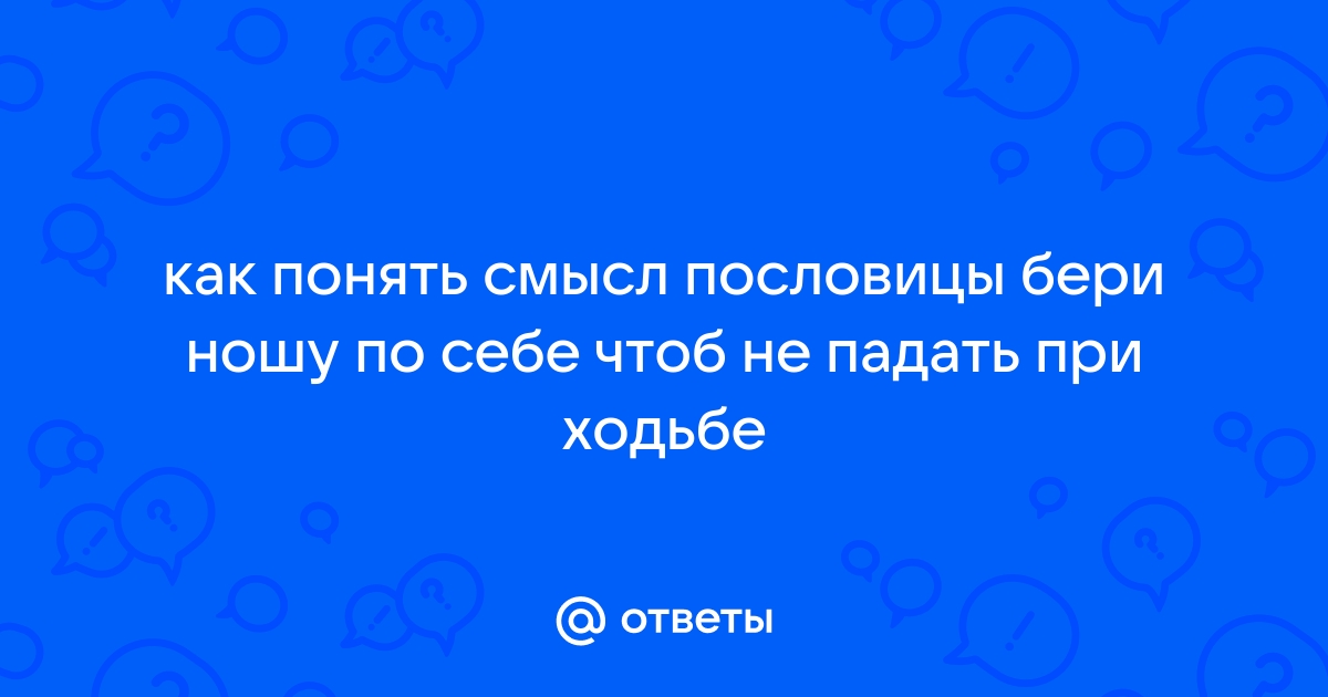 Бери ношу по себе чтобы не падать