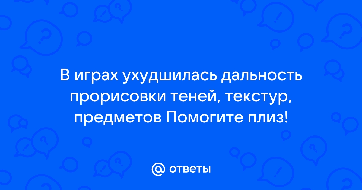 В играх упала дальность прорисовки теней и четкость текстур появились лесенки и размытость