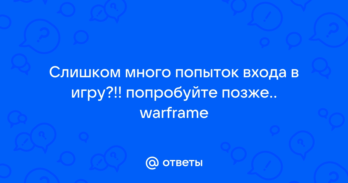 Варфейс слишком много попыток входа в игру попробуйте позже что делать