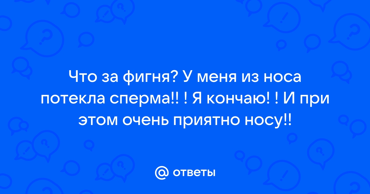 Сперма вытекает через нос - 3000 русских порно видео