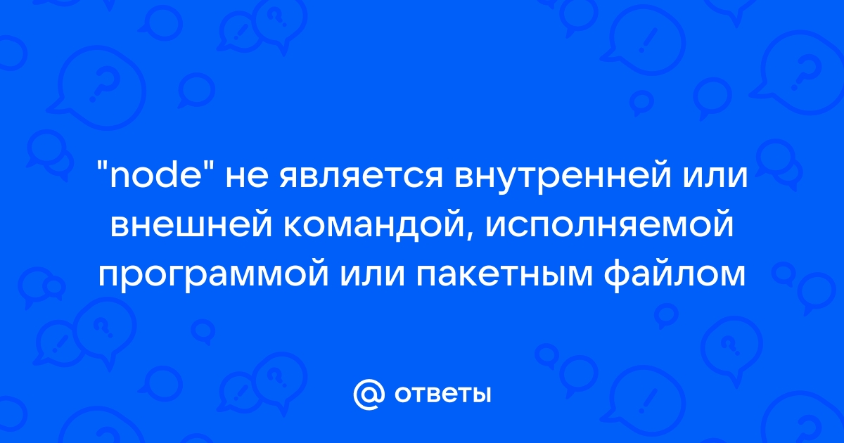 Node не является внутренней или внешней командой исполняемой программой или пакетным файлом