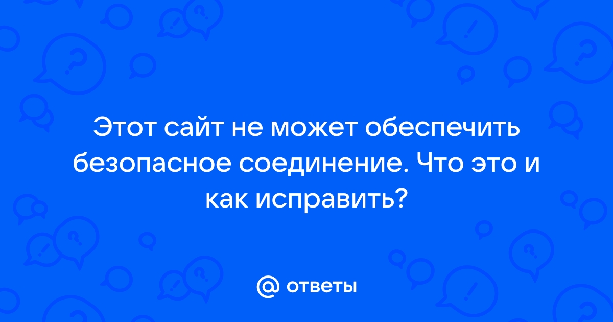 Этот сайт не может обеспечить безопасное соединение яндекс браузер