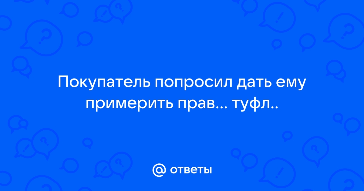 Покупатель попросил дать ему примерить правую туфлю правильно