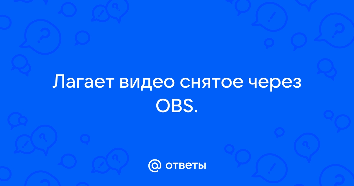 Почему лагает видео в обс. 120 Долларов.