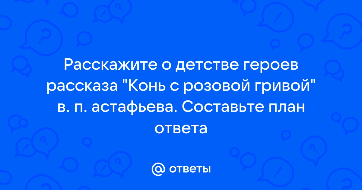 Расскажите о детстве героев рассказа в п астафьева составьте план ответа 6 класс