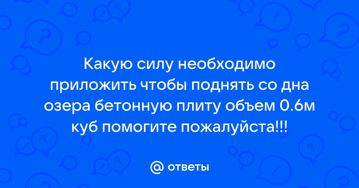 Какую силу необходимо приложить чтобы поднять со дна озера бетонную плиту объем которой равен