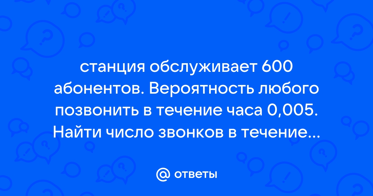 Вероятность того что любой абонент позвонит на коммутатор в течении часа