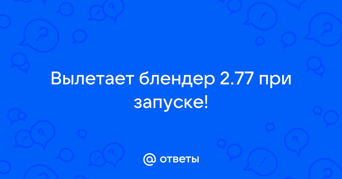 Вылетает блендер при запуске windows 7