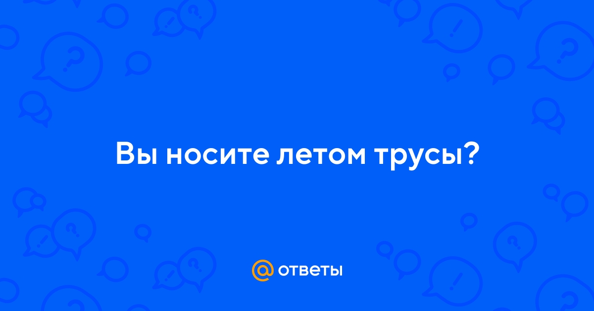 Ответы Mail.ru: Вы носите летом трусы?