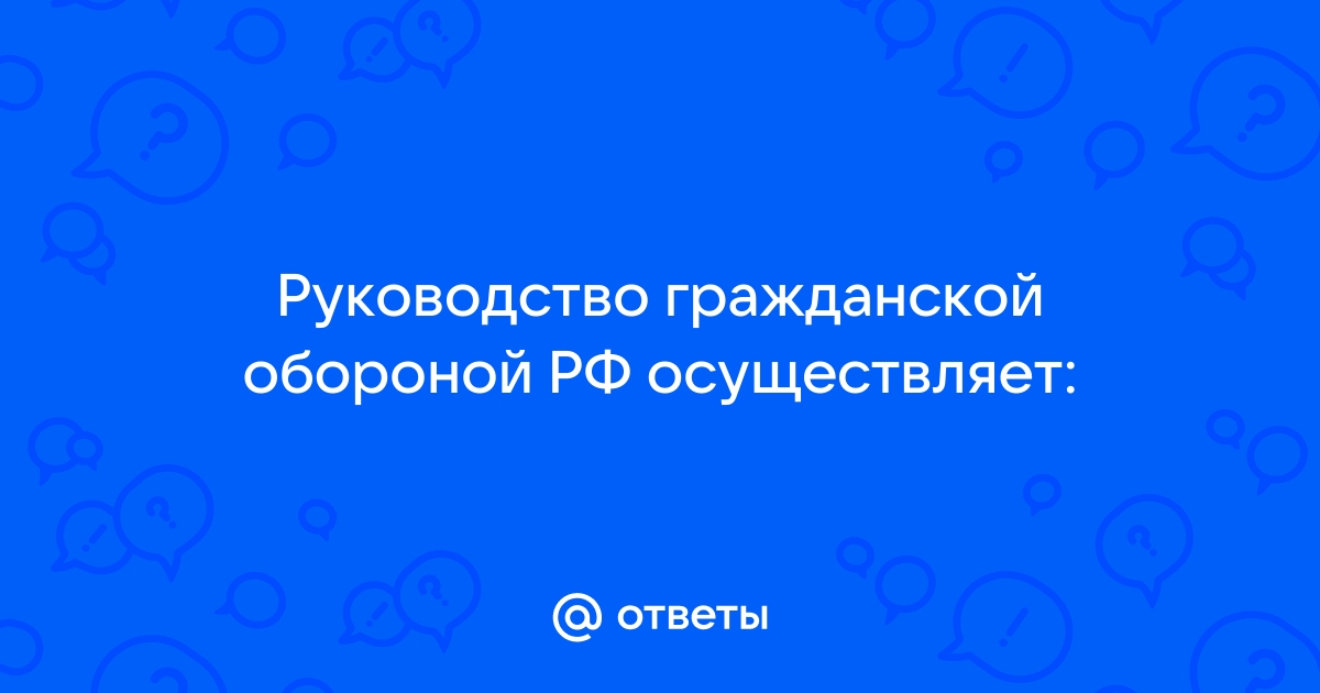 Кто осуществляет руководство гражданской обороной в рф