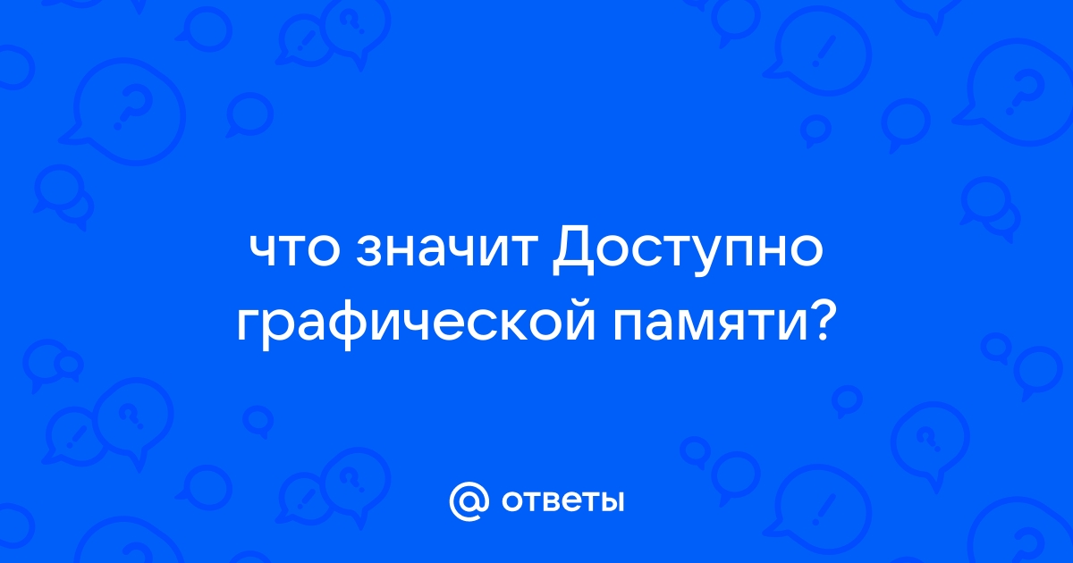 Что означает доступно графической памяти и используется видеопамяти