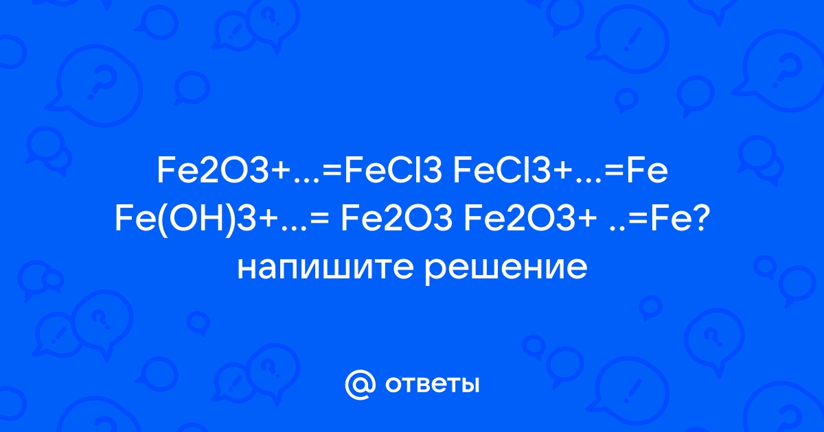 Выберите вещества с помощью которых можно осуществить превращения согласно схеме fe2o3 fe fecl3