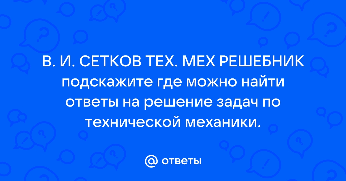 Ответы Mail.Ru: В. И. СЕТКОВ ТЕХ. МЕХ РЕШЕБНИК Подскажите Где.