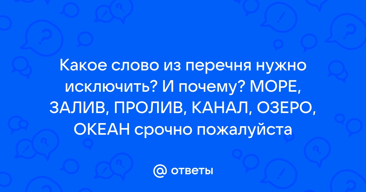 Какое слово из перечня нужно исключить море залив пролив канал озеро океан