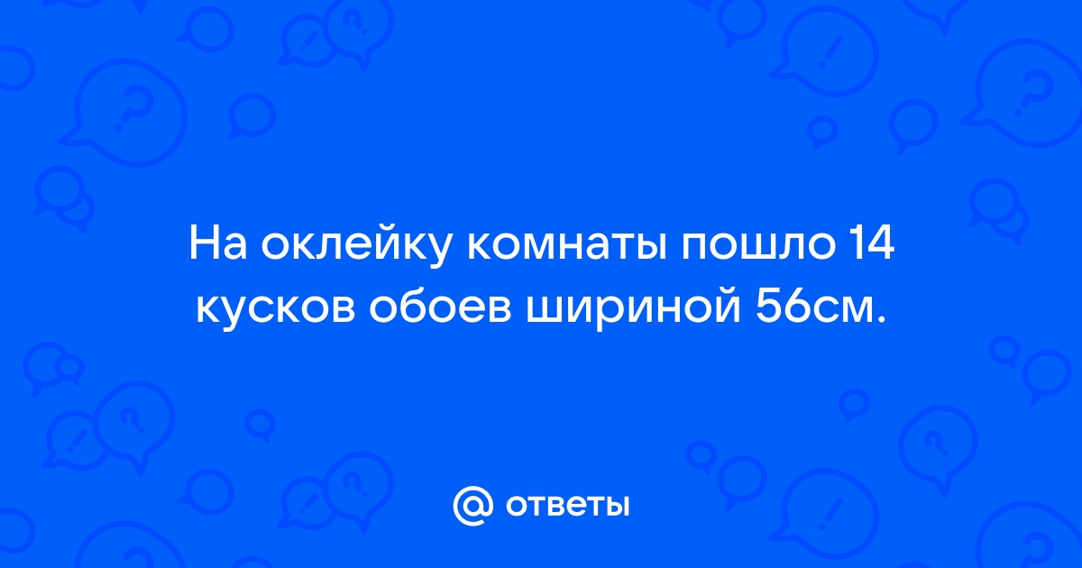 На оклейку комнаты пошло 14 кусков обоев шириной 56 см