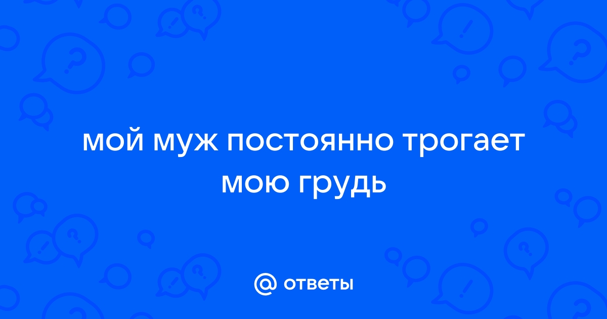 Мой парень мне каждый день сосет грудь. не приведет ли это занятие к чему-нибудь плохому?