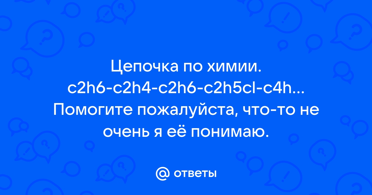 Mail.ru . c2h6 c2h4 c2h6 c2h5cl c4h10 co2