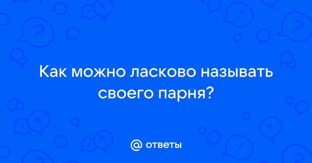 Как нежно называть парня идеи и советы