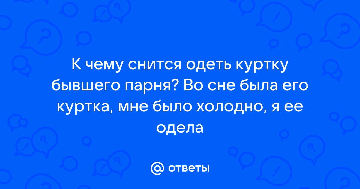 Ответы Mail.ru: К чему снится одеть куртку бывшего парня? Во сне была его куртка Поиск картинок