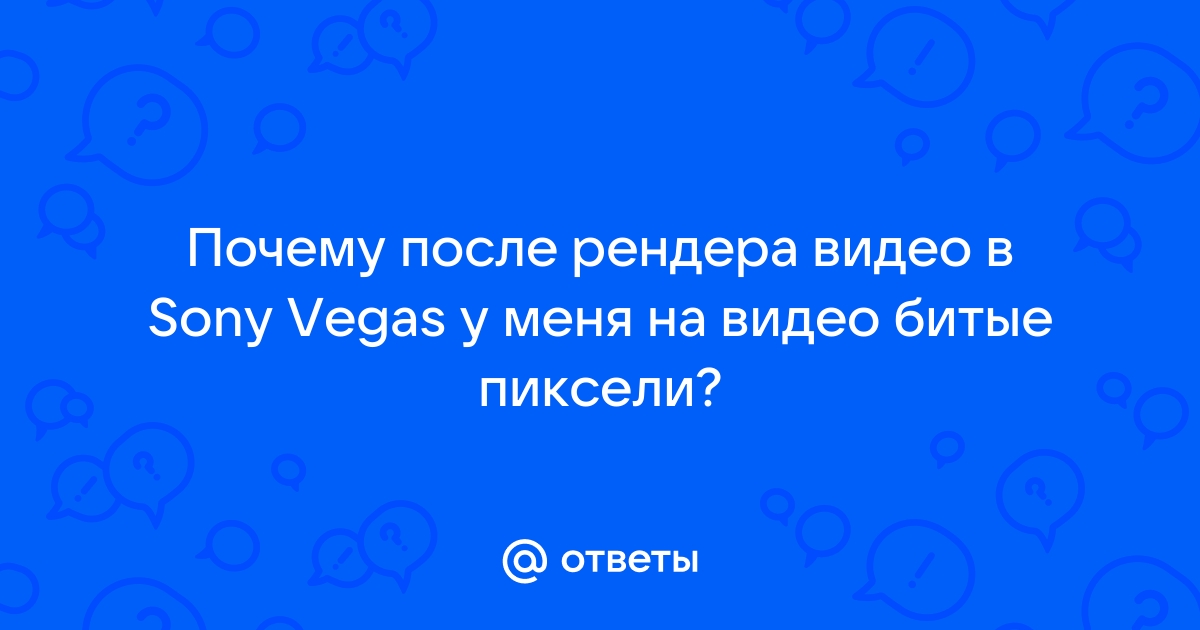 Почему после рендера в сони вегас видео теряет качество