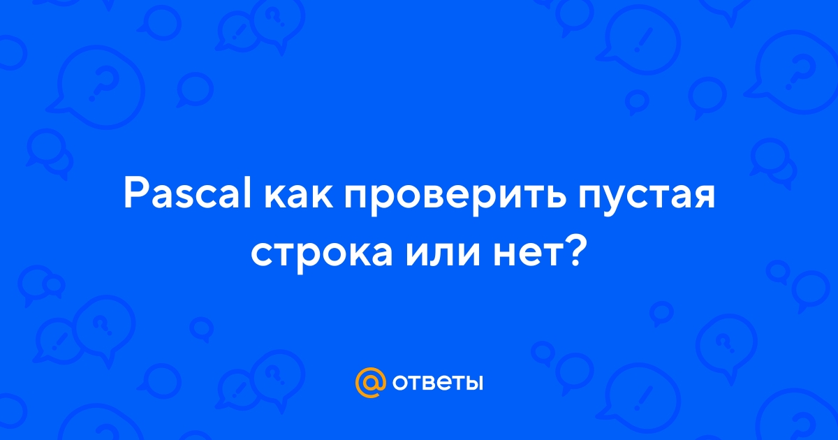 Ответы Mail.ru: Pascal как проверить пустая строка или нет?