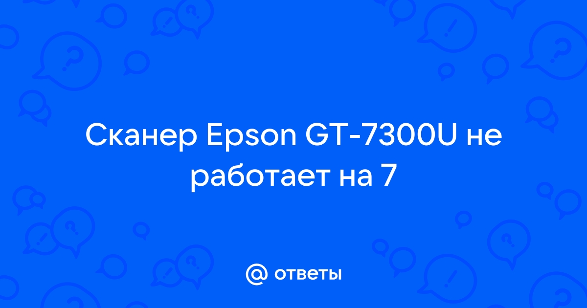 Ответы Mail.Ru: Сканер Epson GT-7300U Не Работает На 7