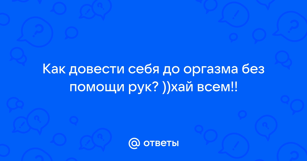 Как получить оргазм без рук и без усилий?