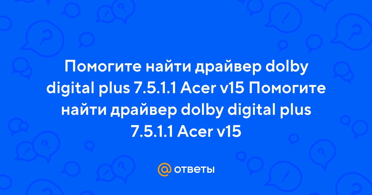 Ответы Mail.Ru: Помогите Найти Драйвер Dolby Digital Plus 7.5.1.1.