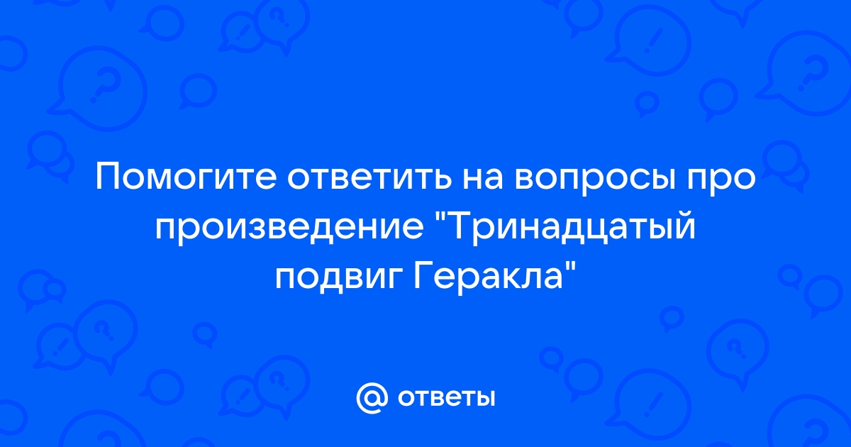 Вопросы по рассказу 13 подвиг геракла. Про тринадцатого произведение.