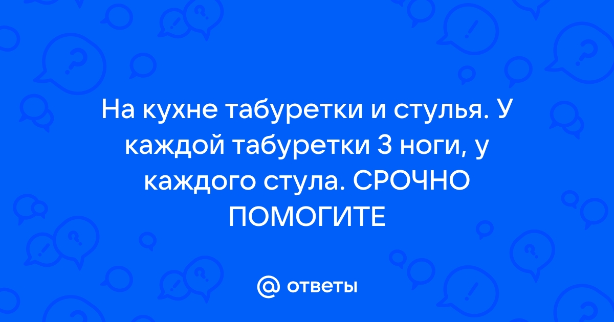 В комнате стояли табуретки и стулья у каждой табуретки 3 ножки