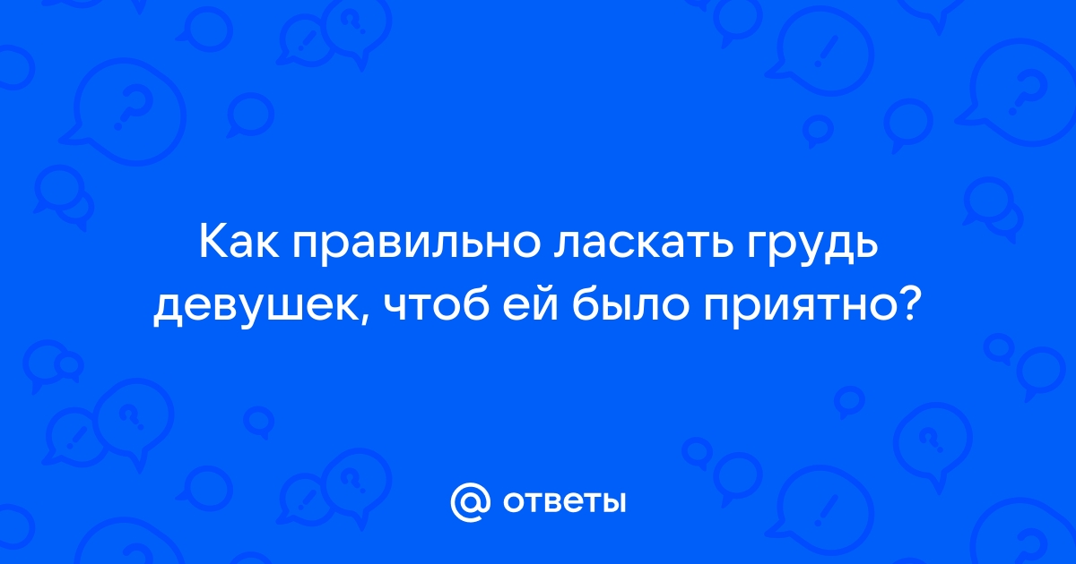 Как правильно ласкать фото Ответы Mail.ru: Как правильно ласкать грудь девушек, чтоб ей было приятно?