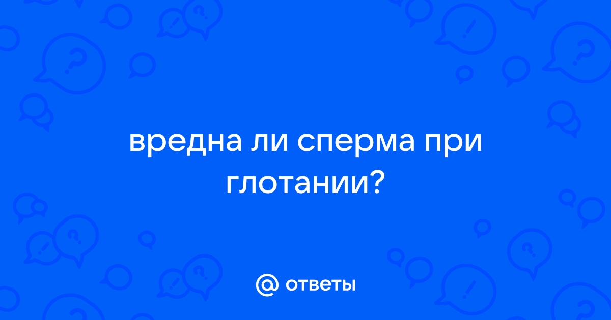 Глотать ли сперму: рассеиваем миф о полезности мужского семени