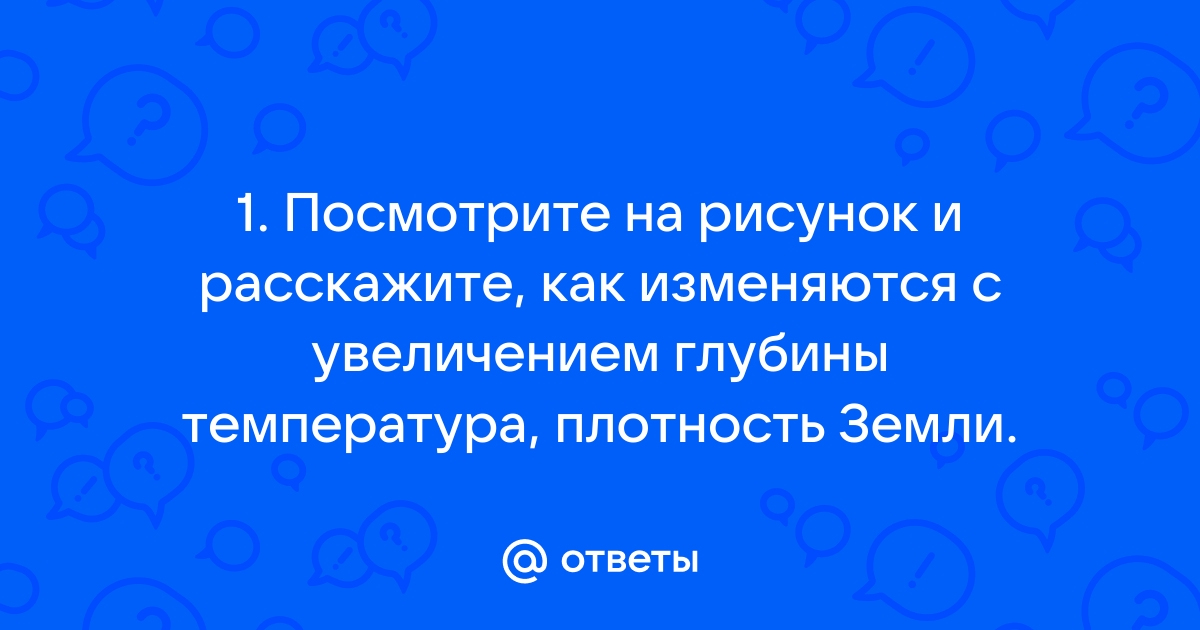 Посмотрите на рисунок и расскажите как изменяются с увеличением глубины температура плотность земли