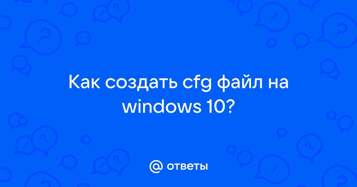 Ответы yk-kursk.ru: Как создать cfg-файл?