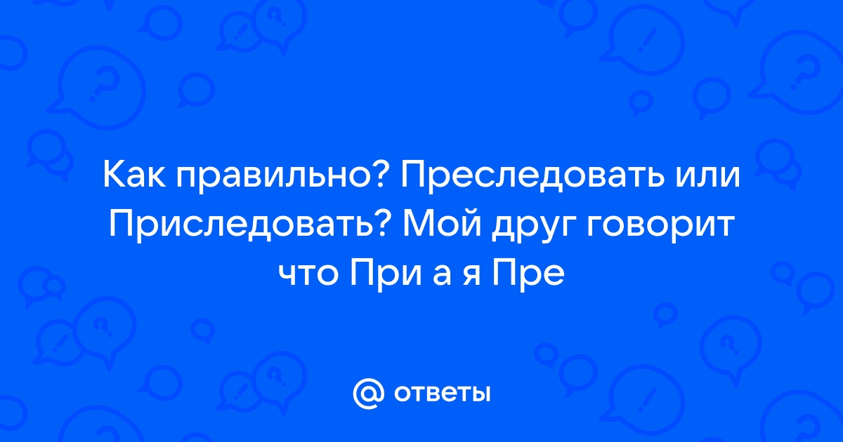 Приследовать или преследовать