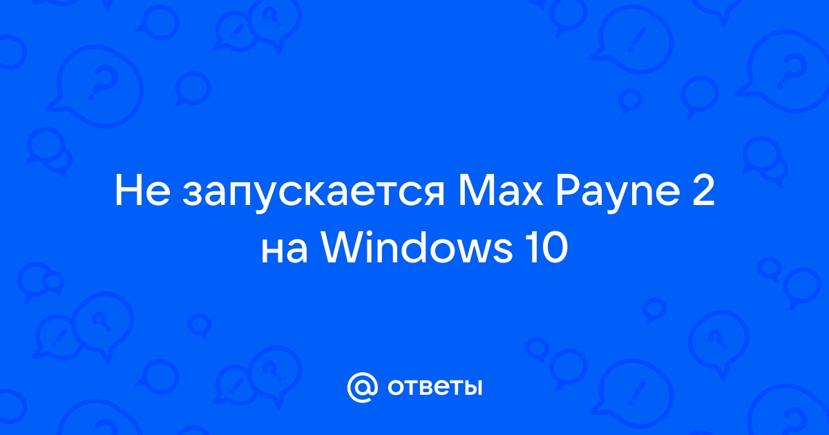 Max payne не запускается на windows 10