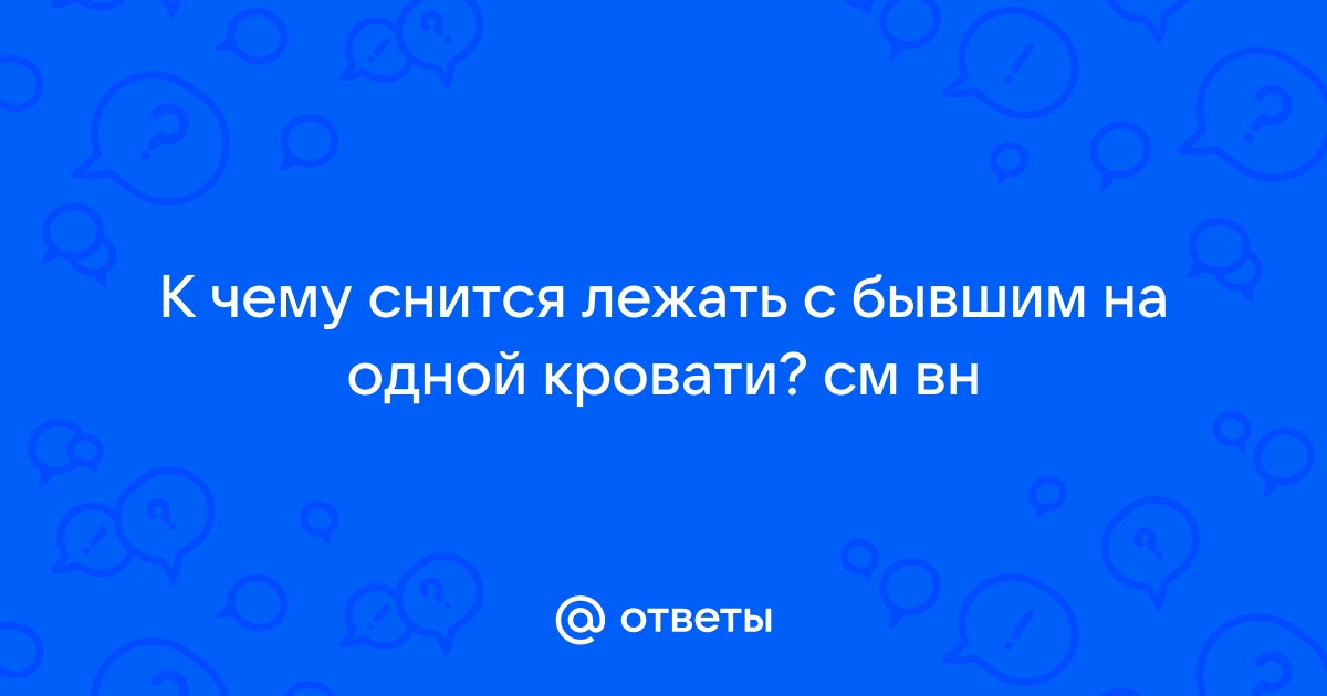 Приснилось лежать в кровати с бывшим