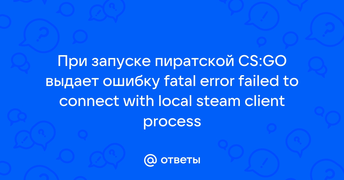 Как исправить «Fatal Error failed to connect to local steam client process» при запуске CS GO?