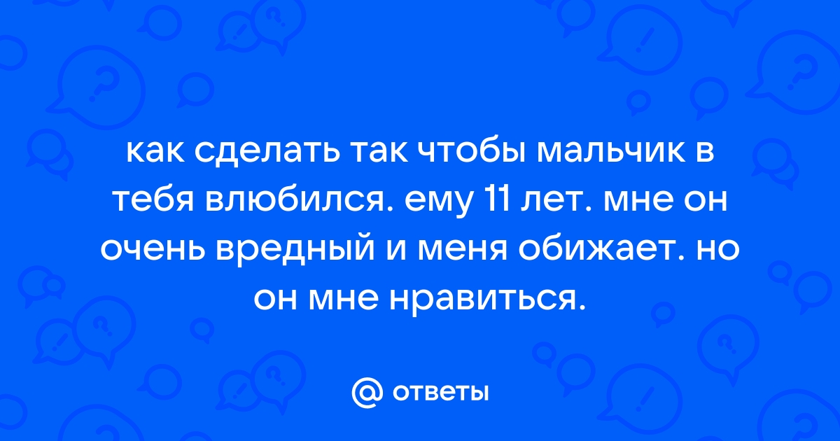 Как привлечь внимание 11 летнего мальчика, который вам нравится