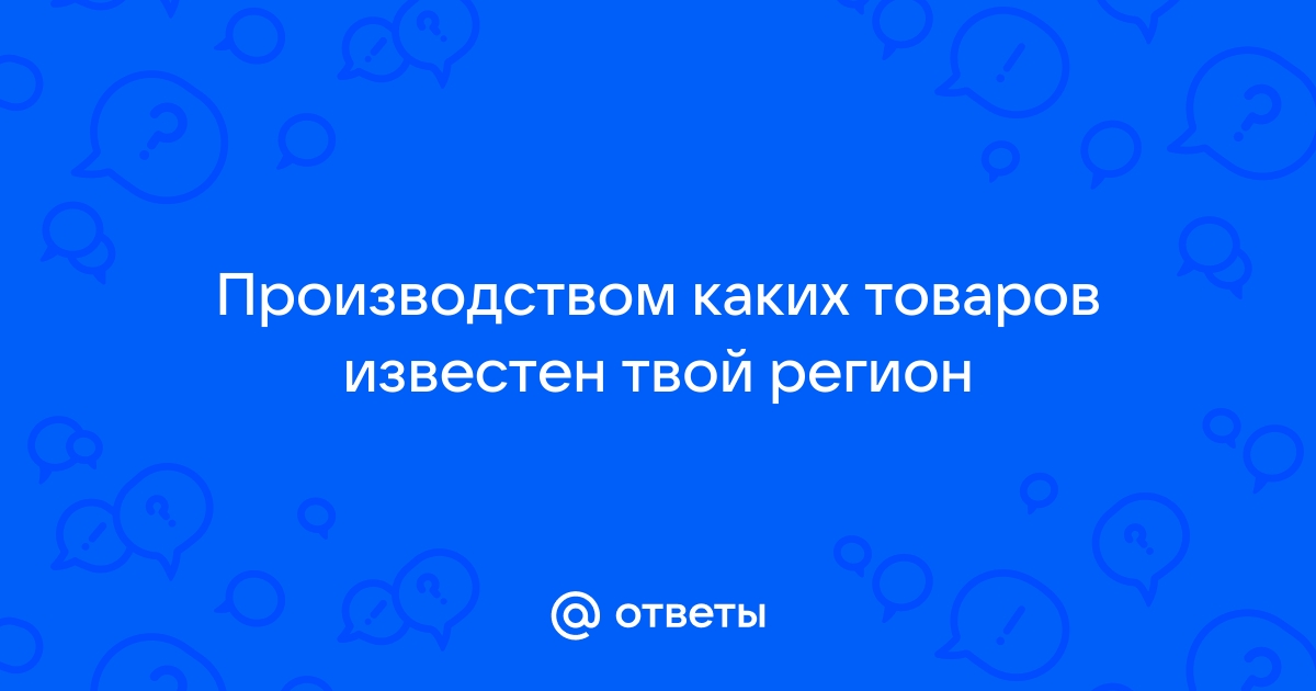 Производством каких товаров известен твой регион