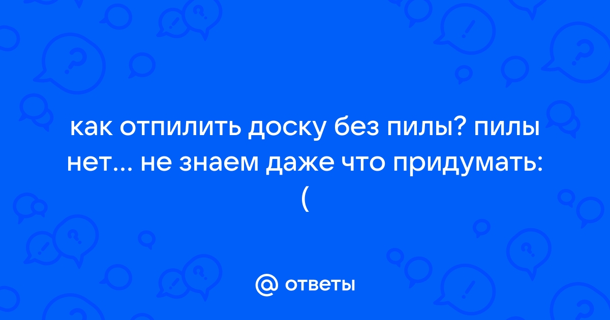 Чем отпилить доску без пилы