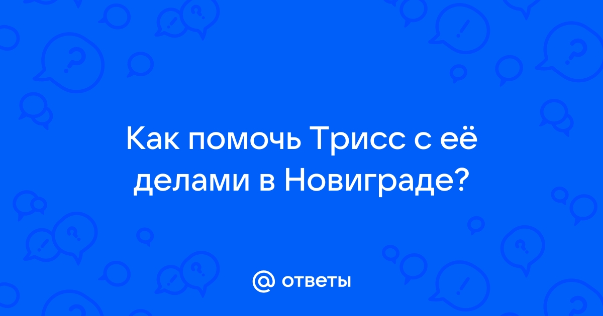 Помочь трисс с ее делами в новиграде не начинается ps4