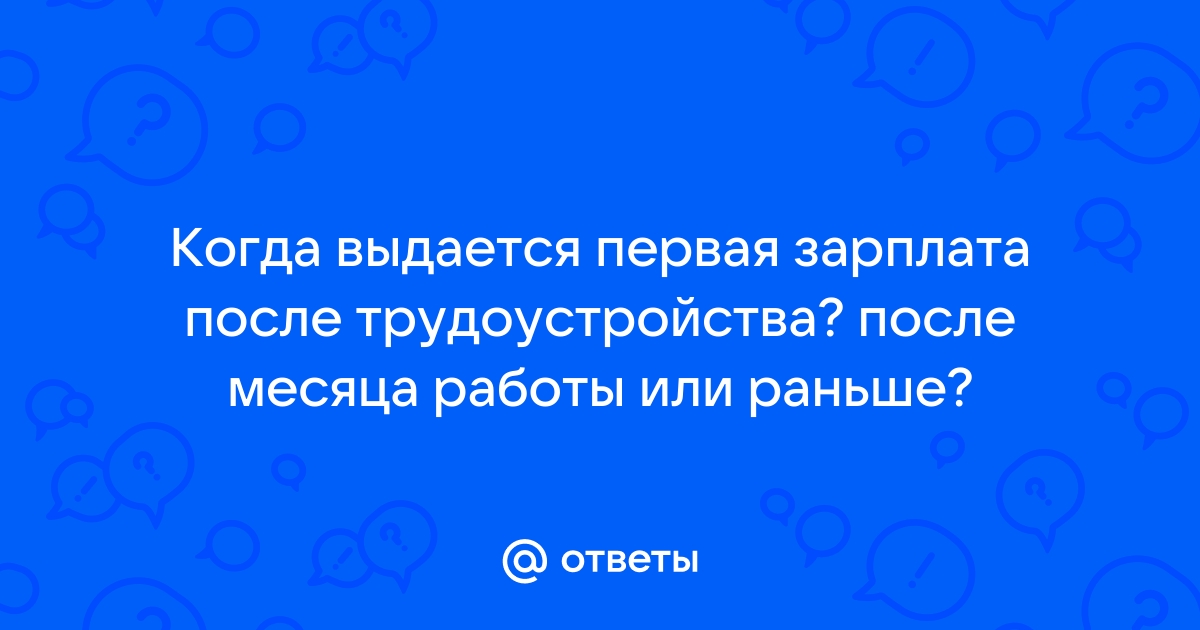 Ответы Mail.ru: Когда выдается первая зарплата после трудоустройства? после  месяца работы или раньше?