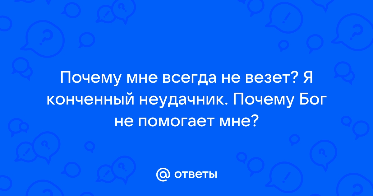 Почему мне так сильно не везёт в жизни?