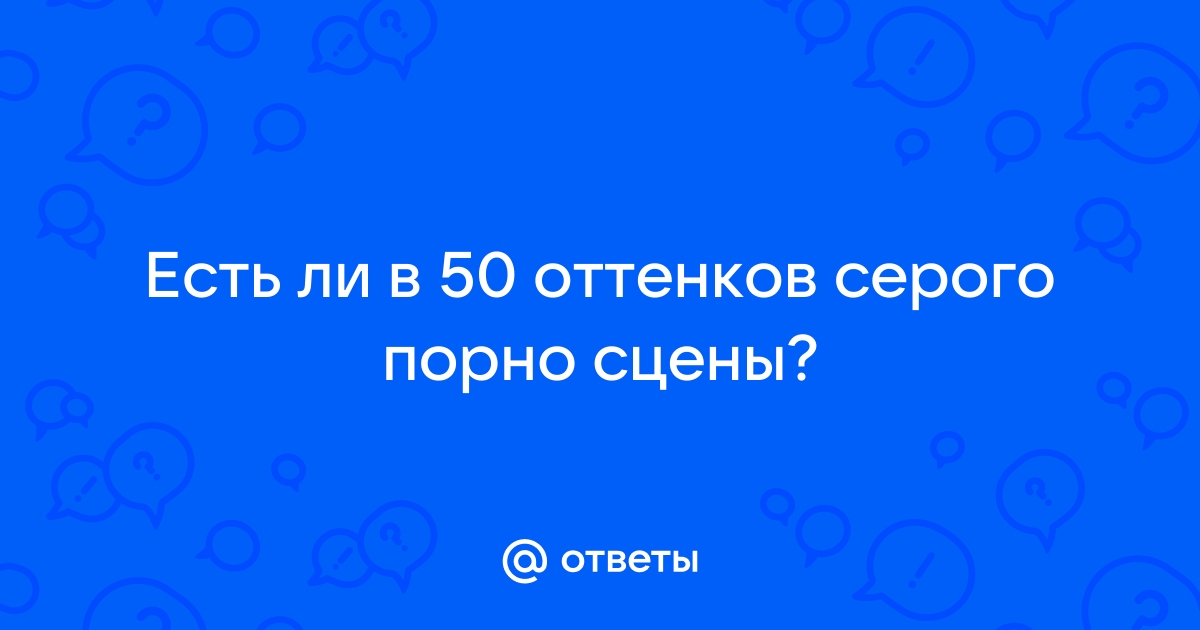 Ответы Mail: Есть ли в 50 оттенков серого порно сцены?