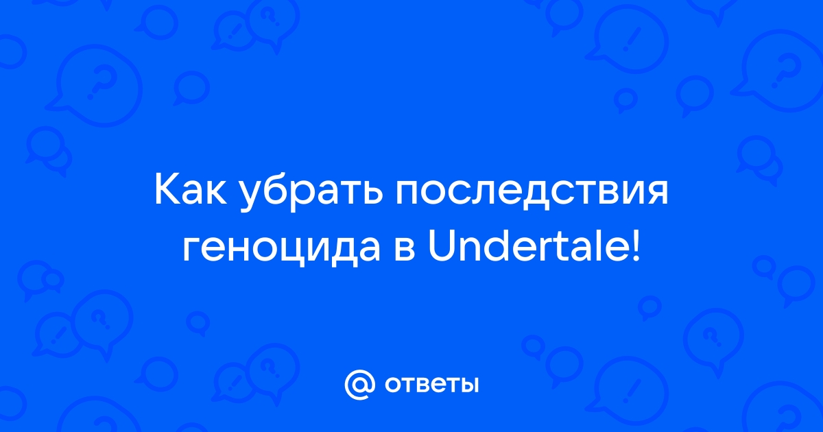 Как убрать последствия геноцида в undertale